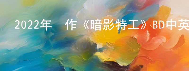 蔡美娥的個人主頁,2022年動作《暗影特工》BD中英雙字迅雷下載_深夜電影